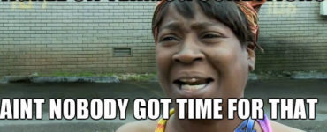 Is aint nobody got time for that real?