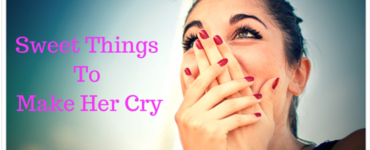 What to say to your girlfriend to make her cry?