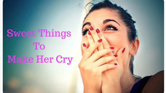 What to say to your girlfriend to make her cry?