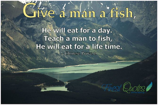 Who said Teach a man to fish and he'll eat for a lifetime?